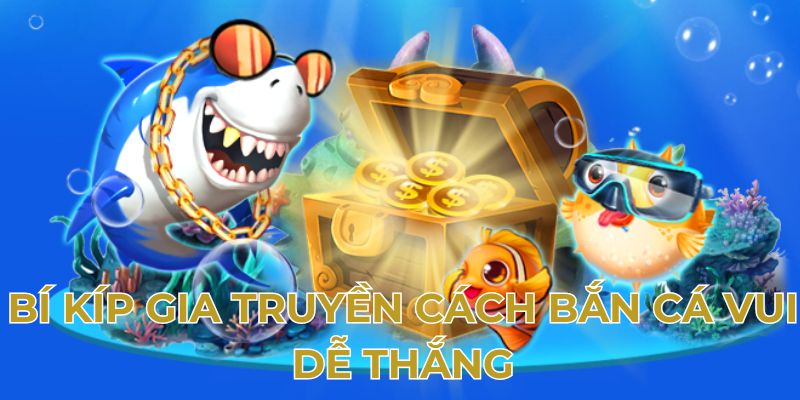 Bí kíp từ cao thủ về cách bắn cá vui dễ thắng