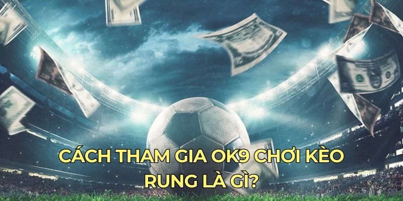 Cách tham gia OK9 chơi kèo rung là gì?