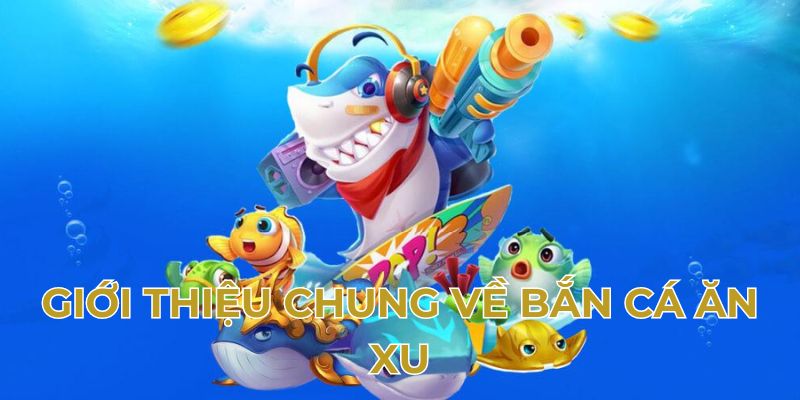 Giới thiệu chung về bắn cá ăn xu