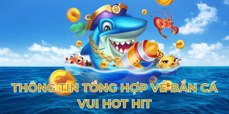 Thông tin tổng hợp về bắn cá vui hot hit