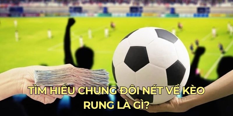 Tìm hiểu chung đôi nét về kèo rung là gì?